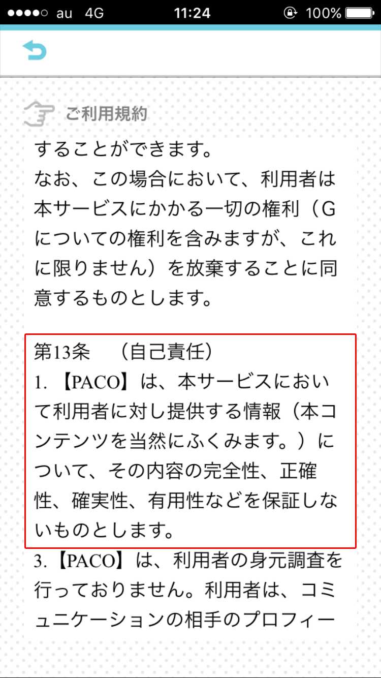 悪質出会い系アプリ PACO! 利用規約 本サービスにおいて利用者に対し提供する情報（本コンテンツを当然にふくみます。）について、その内容の完全性、正確性、確実性、有用性などを保証しないものとします。