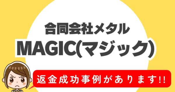 合同会社メタル、MAGIC(マジック)、返金成功事例があります!!